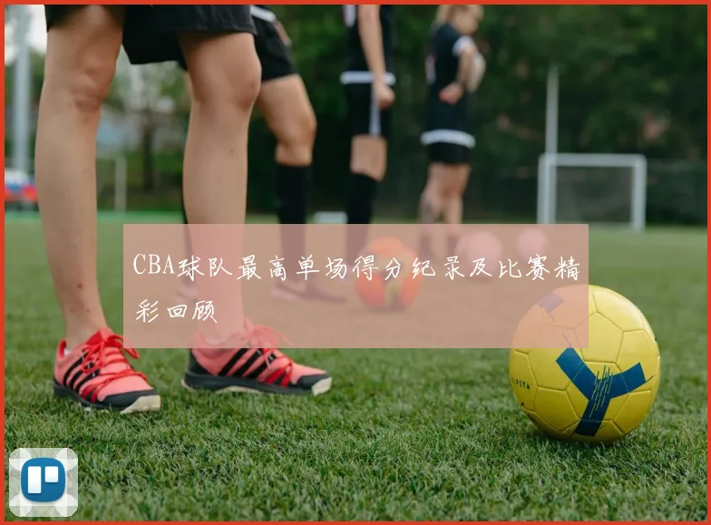 CBA球队最高单场得分纪录及比赛精彩回顾