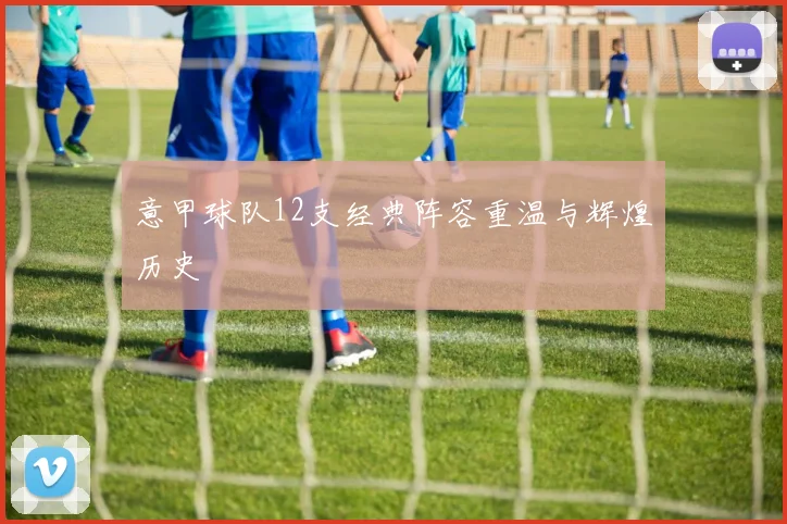 意甲球队12支经典阵容重温与辉煌历史