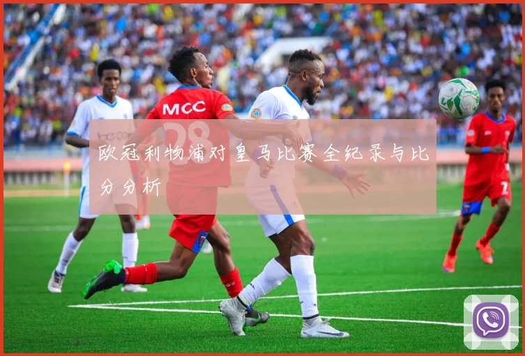 欧冠利物浦对皇马比赛全纪录与比分分析