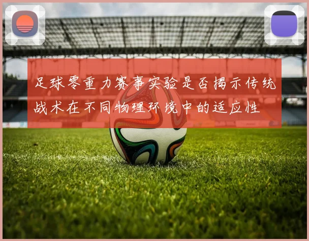 足球零重力赛事实验是否揭示传统战术在不同物理环境中的适应性