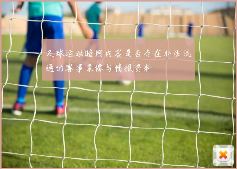 足球运动暗网内容是否存在非法流通的赛事录像与情报资料