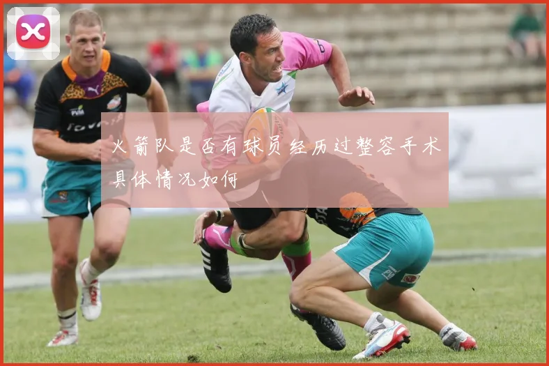 火箭队是否有球员经历过整容手术具体情况如何