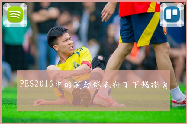 PES2016中的英超球衣补丁下载指南