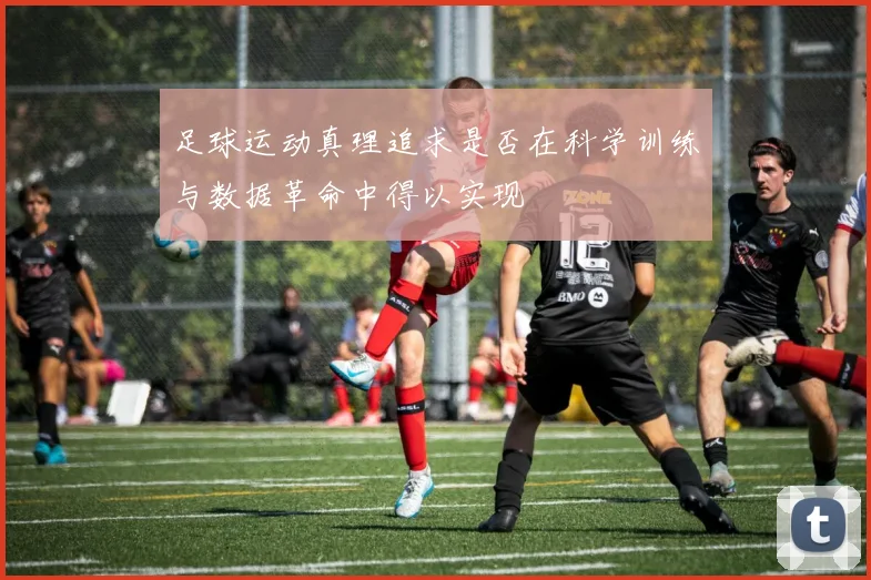 足球运动真理追求是否在科学训练与数据革命中得以实现