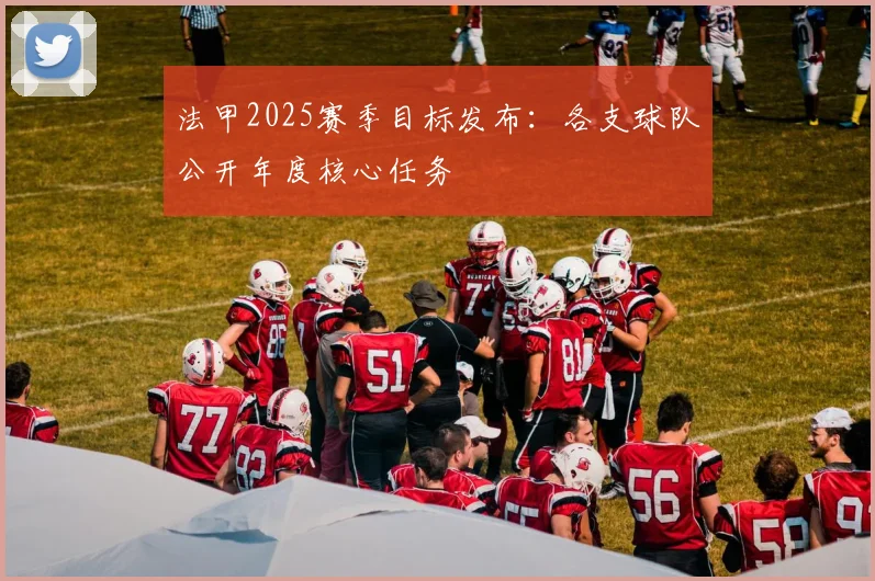 法甲2025赛季目标发布：各支球队公开年度核心任务