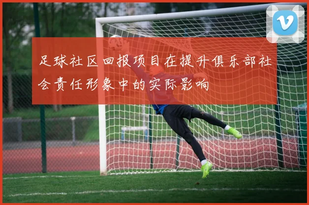 足球社区回报项目在提升俱乐部社会责任形象中的实际影响