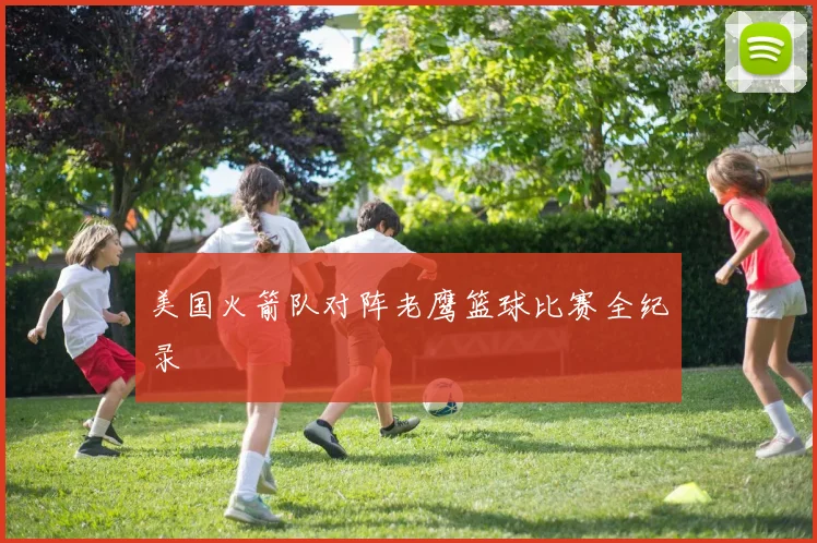 美国火箭队对阵老鹰篮球比赛全纪录