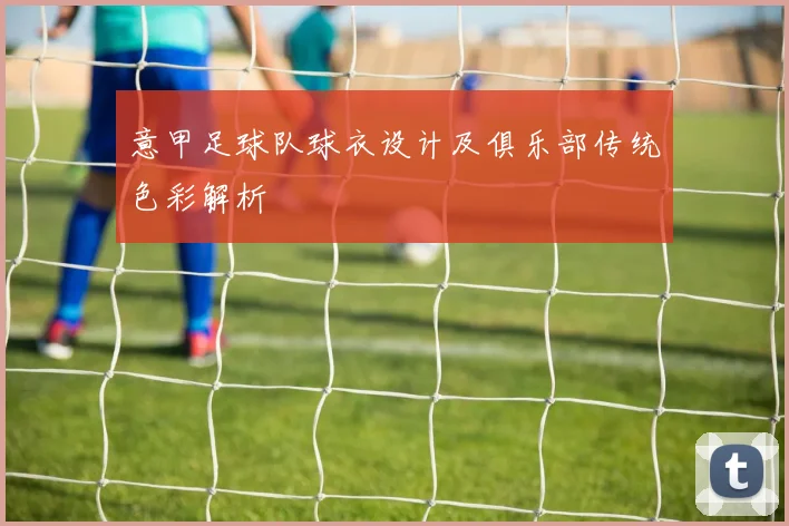 意甲足球队球衣设计及俱乐部传统色彩解析