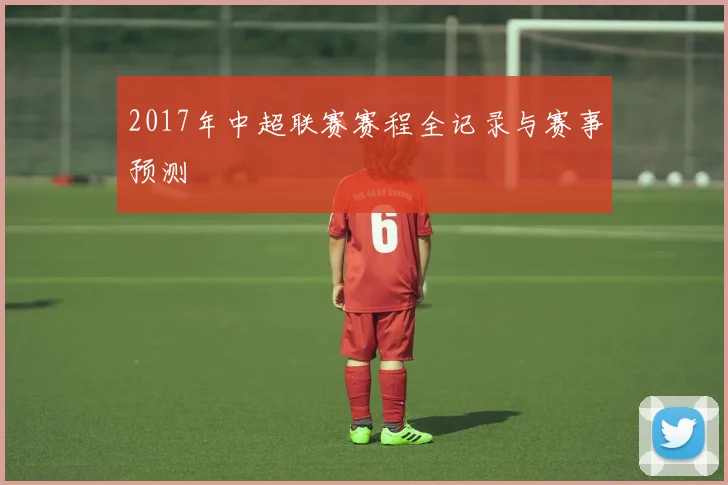 2017年中超联赛赛程全记录与赛事预测